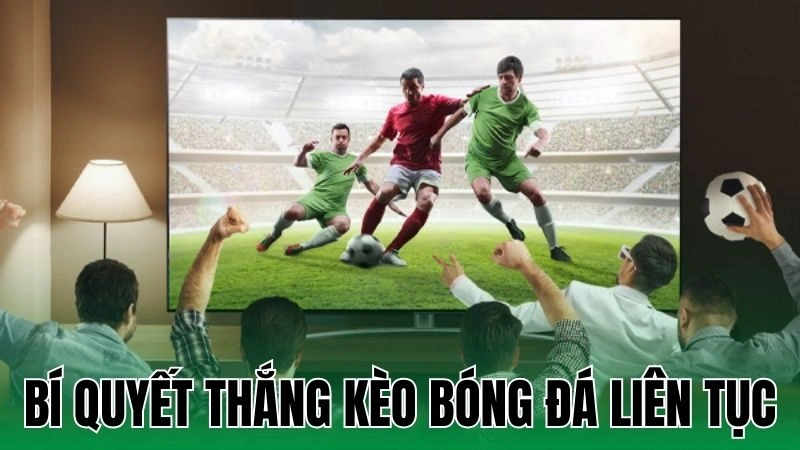 Bí Quyết Thắng Kèo Bóng Đá Liên Tục Giúp Bạn Luôn Dẫn Đầu 2 bi quyet thang keo bong da lien tuc