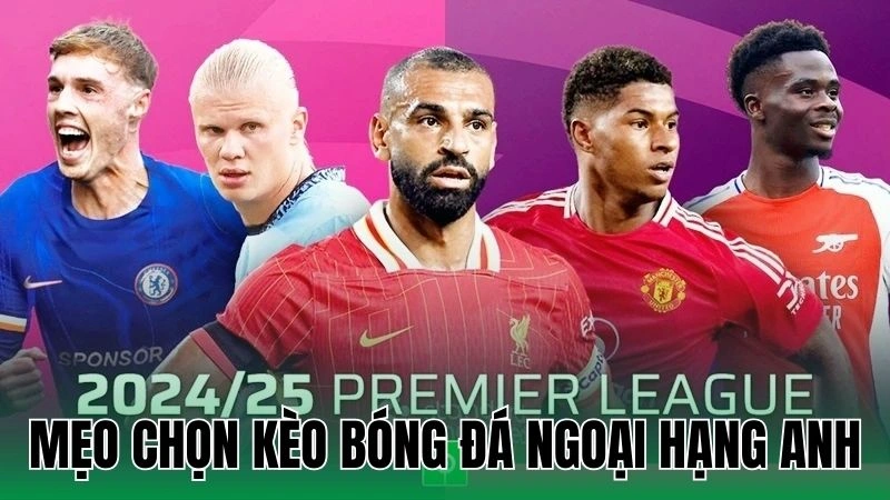 Mẹo Chọn Kèo Bóng Đá Ngoại Hạng Anh Chuẩn Xác Cho Người Chơi 2 meo chon keo bong da ngoai hang anh